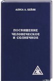 книга ПОСВЯЩЕНИЕ ЧЕЛОВЕЧЕСКОЕ И СОЛНЕЧНОЕ