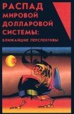 книга Распад мировой долларовой системы:ближайшие перспективы.