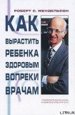 книга Как вырастить ребенка здоровым вопреки врачам