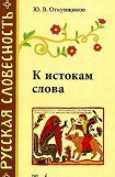 книга К истокам слова. Рассказы о науке этимологии