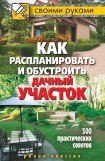 книга Как распланировать и обустроить дачный участок. 500 практических советов