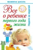 книга Все о ребенке первого года жизни. Неделя за неделей