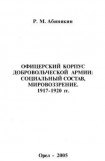 книга Офицерский корпус Добровольческой армии: Социальный состав, мировоззрение 1917-1920 гг