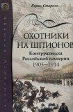 книга Охотники на шпионов. Контрразведка Российской империи 1903—1914