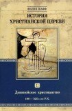 книга История христианской Церкви. Том II. Доникейское христианство (100 — 325 г. по P. Χ.)