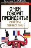 книга О чем говорят президенты? Секреты первых лиц