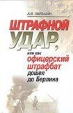 книга Штрафной удар, или Как офицерский штрафбат дошел до Берлина