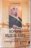 книга Король Абдель Азиз: создатель Саудовской Аравии