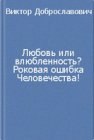 книга Любовь или влюбленность - роковая ошибка человечества