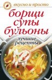 книга Борщи, супы, бульоны. Лучшие рецепты